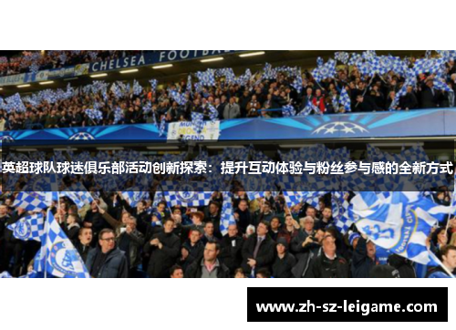 英超球队球迷俱乐部活动创新探索：提升互动体验与粉丝参与感的全新方式