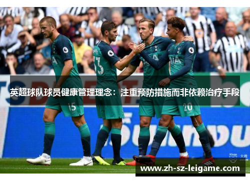 英超球队球员健康管理理念:注重预防措施而非依赖治疗手段 英超球队球员健康管理理念:注重预防措施而非依赖治疗手段