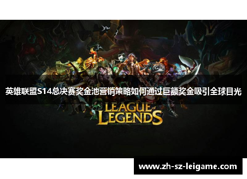 英雄联盟S14总决赛奖金池营销策略如何通过巨额奖金吸引全球目光