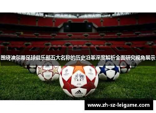 围绕波尔蒂足球俱乐部五大名称的历史沿革深度解析全面研究视角展示 围绕波尔蒂足球俱乐部五大名称的历史沿革深度解析全面研究视角展示