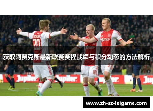 获取阿贾克斯最新联赛赛程战绩与积分动态的方法解析