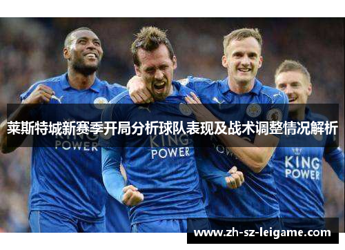 莱斯特城新赛季开局分析球队表现及战术调整情况解析 莱斯特城新赛季开局分析球队表现及战术调整情况解析