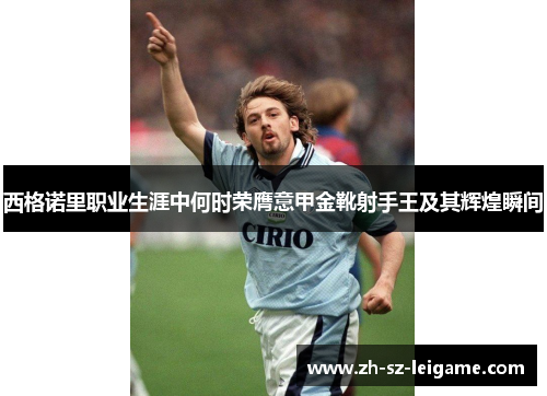 西格诺里职业生涯中何时荣膺意甲金靴射手王及其辉煌瞬间 西格诺里职业生涯中何时荣膺意甲金靴射手王及其辉煌瞬间