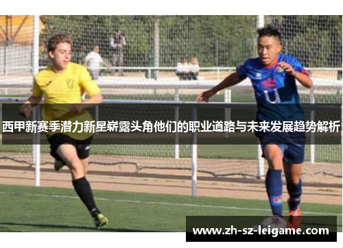 西甲新赛季潜力新星崭露头角他们的职业道路与未来发展趋势解析