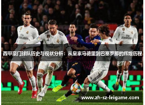 西甲豪门球队历史与现状分析:从皇家马德里到巴塞罗那的辉煌历程 西甲豪门球队历史与现状分析:从皇家马德里到巴塞罗那的辉煌历程