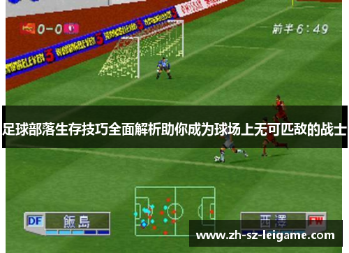 足球部落生存技巧全面解析助你成为球场上无可匹敌的战士 足球部落生存技巧全面解析助你成为球场上无可匹敌的战士