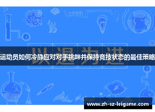 运动员如何冷静应对对手挑衅并保持竞技状态的最佳策略 运动员如何冷静应对对手挑衅并保持竞技状态的最佳策略
