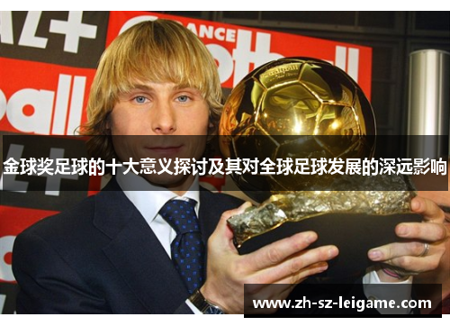 金球奖足球的十大意义探讨及其对全球足球发展的深远影响 金球奖足球的十大意义探讨及其对全球足球发展的深远影响