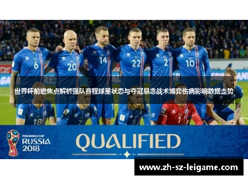 世界杯前瞻焦点解析强队赛程球星状态与夺冠悬念战术博弈伤病影响数据走势 世界杯前瞻焦点解析强队赛程球星状态与夺冠悬念战术博弈伤病影响数据走势