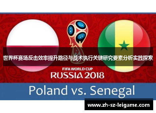 世界杯赛场反击效率提升路径与战术执行关键研究要素分析实践探索 世界杯赛场反击效率提升路径与战术执行关键研究要素分析实践探索