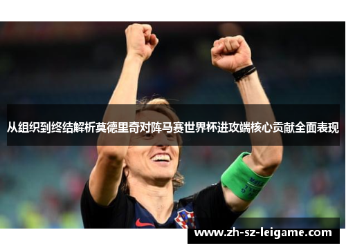从组织到终结解析莫德里奇对阵马赛世界杯进攻端核心贡献全面表现