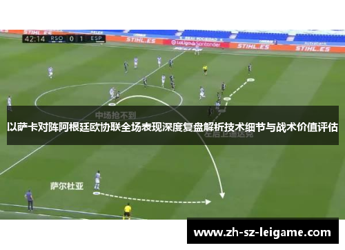 以萨卡对阵阿根廷欧协联全场表现深度复盘解析技术细节与战术价值评估 以萨卡对阵阿根廷欧协联全场表现深度复盘解析技术细节与战术价值评估