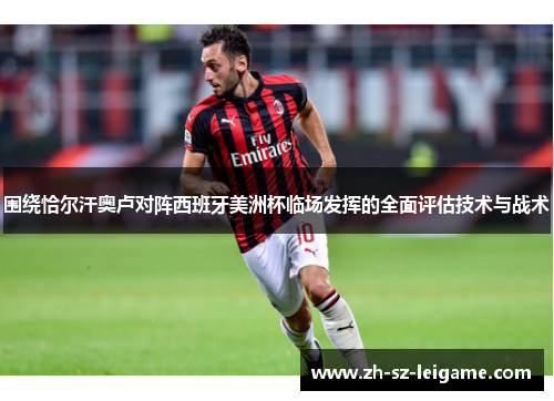 围绕恰尔汗奥卢对阵西班牙美洲杯临场发挥的全面评估技术与战术 围绕恰尔汗奥卢对阵西班牙美洲杯临场发挥的全面评估技术与战术
