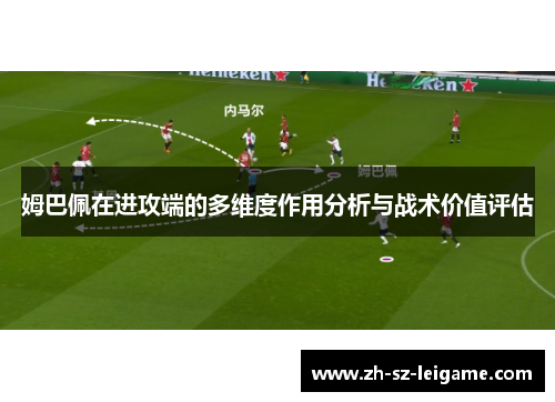 姆巴佩在进攻端的多维度作用分析与战术价值评估 姆巴佩在进攻端的多维度作用分析与战术价值评估