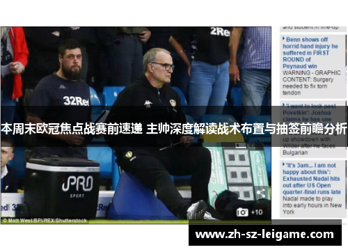 本周末欧冠焦点战赛前速递 主帅深度解读战术布置与抽签前瞻分析 本周末欧冠焦点战赛前速递 主帅深度解读战术布置与抽签前瞻分析