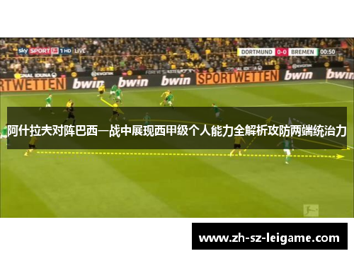 阿什拉夫对阵巴西一战中展现西甲级个人能力全解析攻防两端统治力