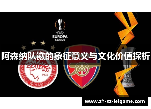 阿森纳队徽的象征意义与文化价值探析 阿森纳队徽的象征意义与文化价值探析