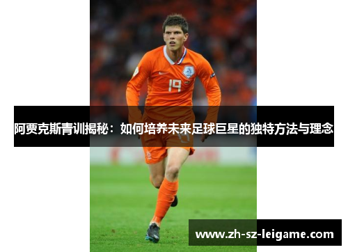 阿贾克斯青训揭秘:如何培养未来足球巨星的独特方法与理念 阿贾克斯青训揭秘:如何培养未来足球巨星的独特方法与理念