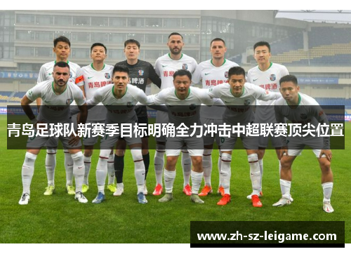 青岛足球队新赛季目标明确全力冲击中超联赛顶尖位置 青岛足球队新赛季目标明确全力冲击中超联赛顶尖位置