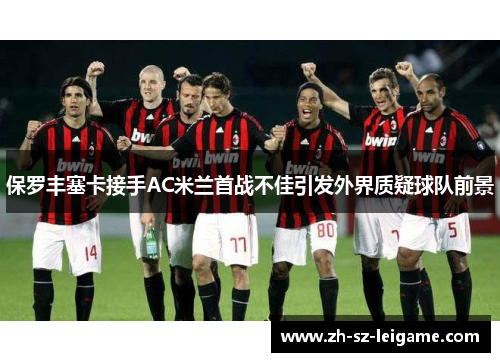 保罗丰塞卡接手AC米兰首战不佳引发外界质疑球队前景 保罗丰塞卡接手AC米兰首战不佳引发外界质疑球队前景