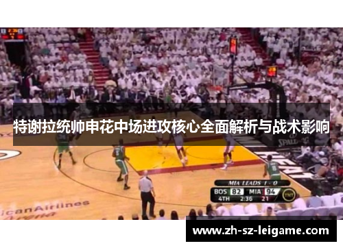特谢拉统帅申花中场进攻核心全面解析与战术影响 特谢拉统帅申花中场进攻核心全面解析与战术影响