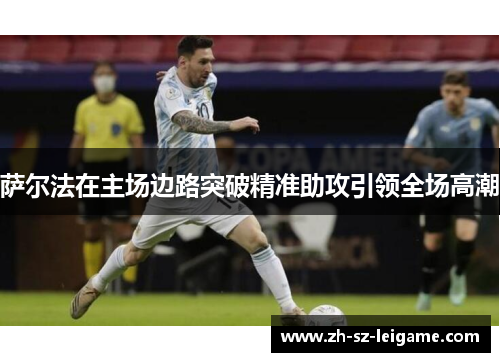 萨尔法在主场边路突破精准助攻引领全场高潮 萨尔法在主场边路突破精准助攻引领全场高潮