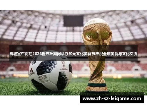 费城宣布将在2026世界杯期间举办多元文化美食节庆祝全球美食与文化交流 费城宣布将在2026世界杯期间举办多元文化美食节庆祝全球美食与文化交流