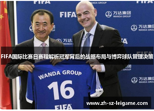 FIFA国际比赛日赛程解析冠军背后的战略布局与博弈球队管理决策 FIFA国际比赛日赛程解析冠军背后的战略布局与博弈球队管理决策